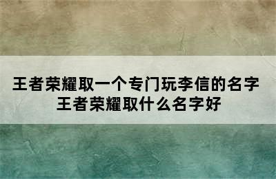 王者荣耀取一个专门玩李信的名字 王者荣耀取什么名字好